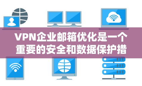 VPN企业邮箱优化是一个重要的安全和数据保护措施，以下是具体的优化步骤和建议