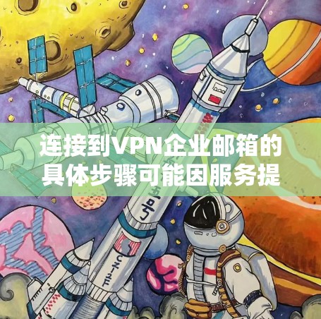 连接到VPN企业邮箱的具体步骤可能因服务提供商而异，以下是一些通用的步骤建议