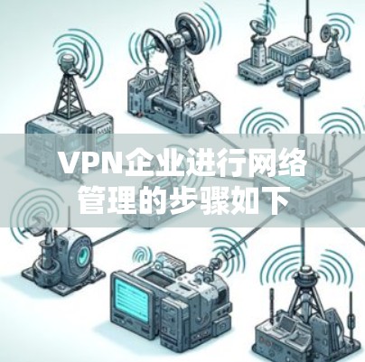 VPN企业进行网络管理的步骤如下