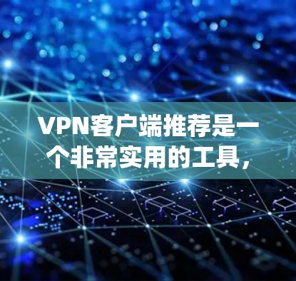 VPN客户端推荐是一个非常实用的工具，帮助你访问国际网络，享受安全的网络连接。以下是一些 commonly recommended VPN 紧实版客户端推荐，涵盖功能、安全性、设备兼容性和价格等方面