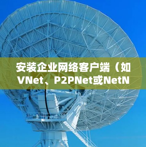 安装企业网络客户端（如VNet、P2PNet或NetNest）的步骤如下