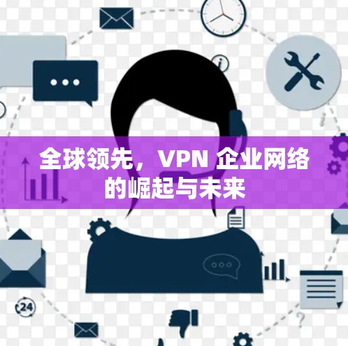 全球领先，VPN 企业网络的崛起与未来