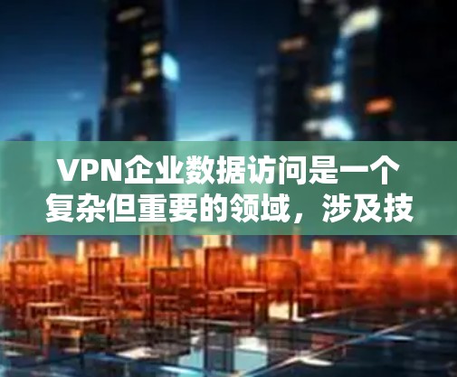 VPN企业数据访问是一个复杂但重要的领域，涉及技术、法律和安全措施的综合应用。以下是对这一问题的分步分析