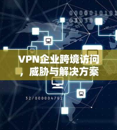 VPN企业跨境访问，威胁与解决方案