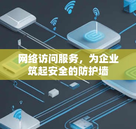 网络访问服务，为企业筑起安全的防护墙