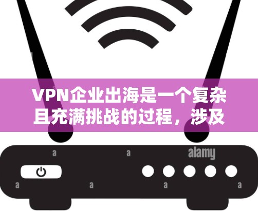 VPN企业出海是一个复杂且充满挑战的过程，涉及法律、技术和市场等多个方面。为了帮助您更好地管理出海策略，以下是一些关键工具和建议，供您参考