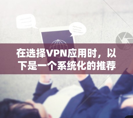 在选择VPN应用时，以下是一个系统化的推荐过程，基于你的需求和情况