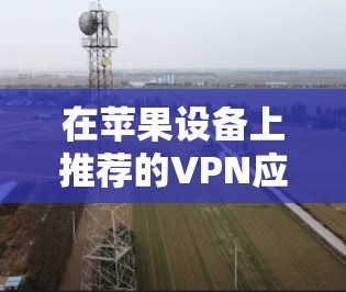 在苹果设备上推荐的VPN应用如下