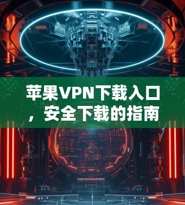 苹果VPN下载入口，安全下载的指南