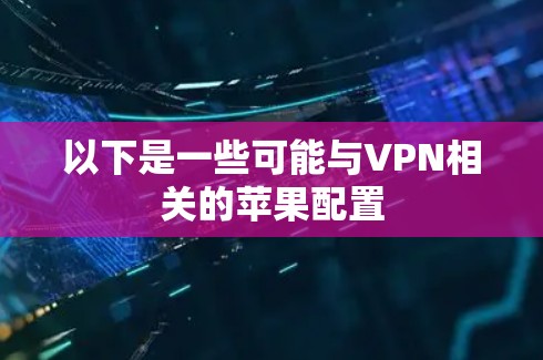 以下是一些可能与VPN相关的苹果配置