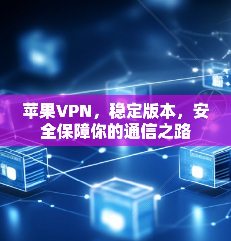苹果VPN，稳定版本，安全保障你的通信之路