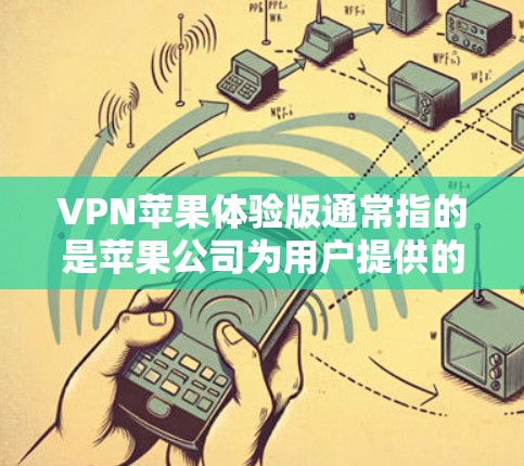 VPN苹果体验版通常指的是苹果公司为用户提供的一系列VPN服务，允许用户在苹果设备上进行加密通信。以下是关于该服务的详细信息