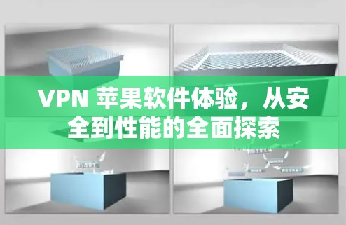 VPN 苹果软件体验，从安全到性能的全面探索