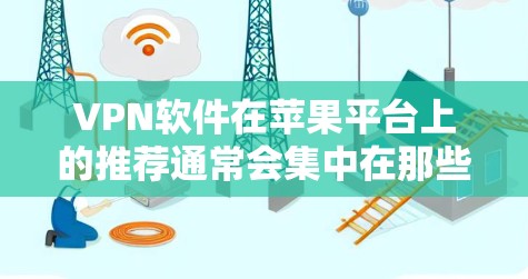 VPN软件在苹果平台上的推荐通常会集中在那些功能强大、安全性高的软件。以下是一些苹果平台上的热门VPN软件推荐，这些软件在苹果商店中经常被推荐和使用