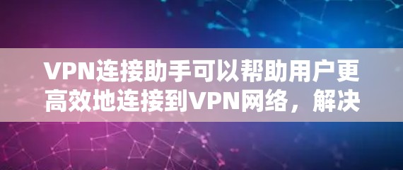 VPN连接助手可以帮助用户更高效地连接到VPN网络，解决多种问题。以下是详细的解决方案