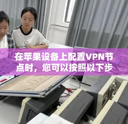 在苹果设备上配置VPN节点时，您可以按照以下步骤进行。以下是一个详细的配置指南，适用于AirGuard、VPN连接器等苹果设备