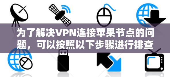 为了解决VPN连接苹果节点的问题，可以按照以下步骤进行排查和修复