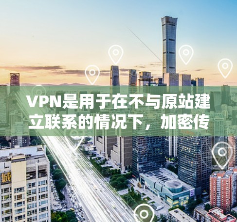 VPN是用于在不与原站建立联系的情况下，加密传输数据的一种方式。对于苹果来说，使用VPN可以更好地管理和控制其网络环境，确保数据的安全和传输效率
