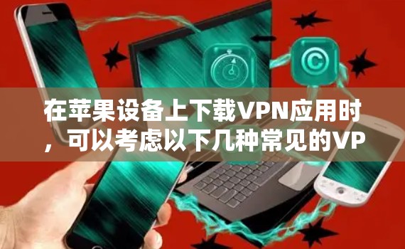 在苹果设备上下载VPN应用时，可以考虑以下几种常见的VPN应用