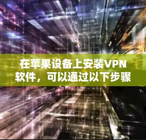 在苹果设备上安装VPN软件，可以通过以下步骤完成