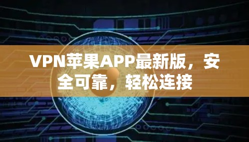 VPN苹果APP最新版，安全可靠，轻松连接