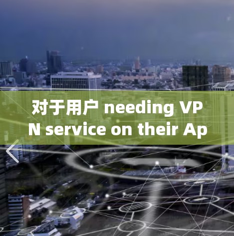 对于用户 needing VPN service on their Apple device,iVPN 是一个可靠的选择，它提供广泛且强大的功能。以下是推荐的步骤和内容