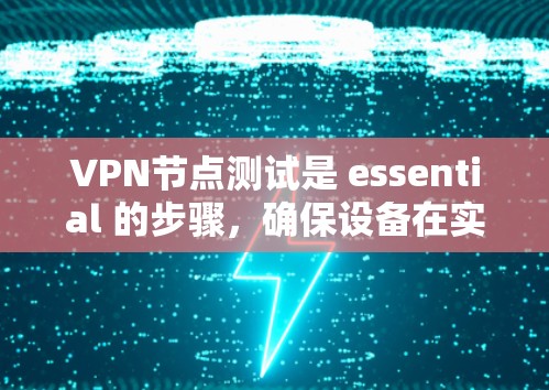 VPN节点测试是 essential 的步骤，确保设备在实际使用中安全可靠。以下是详细的步骤说明