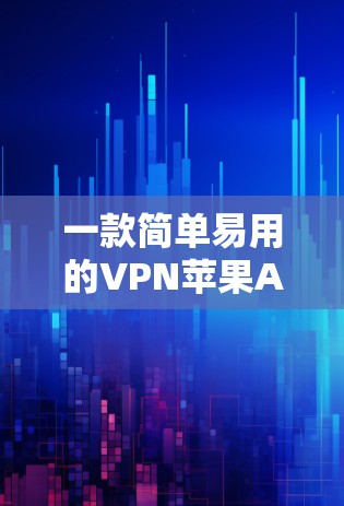 一款简单易用的VPN苹果APP，让网络更安全！