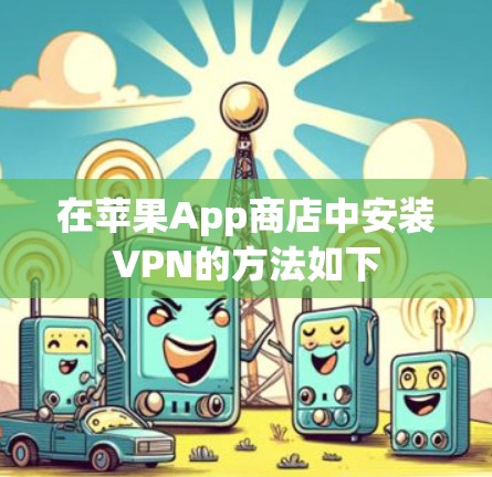 在苹果App商店中安装VPN的方法如下