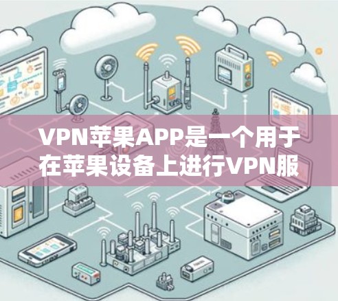 VPN苹果APP是一个用于在苹果设备上进行VPN服务的应用程序。苹果公司提供了一些满足不同需求的VPN应用，这些应用可以根据用户的使用需求和隐私保护要求进行选择