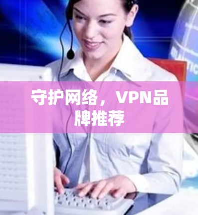 守护网络，VPN品牌推荐