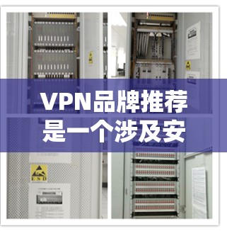 VPN品牌推荐是一个涉及安全、信任和用户需求的重要话题。以下是几个常见的VPN品牌推荐，供你参考