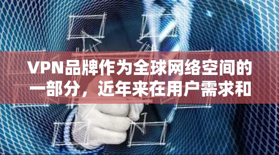 VPN品牌作为全球网络空间的一部分，近年来在用户需求和市场中占据重要地位。以下是一些知名的VPN品牌及其实力的排行，主要从市场份额、技术创新、用户增长、安全性等方面进行分析