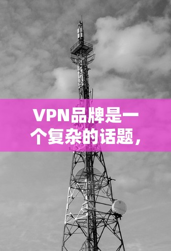 VPN品牌是一个复杂的话题，需要根据你的使用场景和需求来选择合适的品牌。以下是一些全球热门VPN品牌的推荐，涵盖了国际、本地和本地国际等多种类型