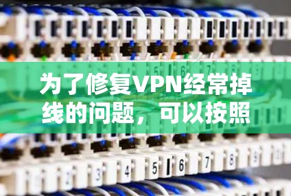 为了修复VPN经常掉线的问题，可以按照以下步骤进行