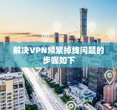 解决VPN频繁掉线问题的步骤如下
