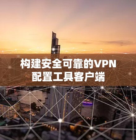 构建安全可靠的VPN配置工具客户端