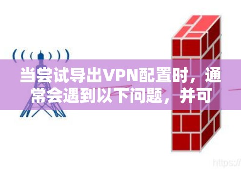 当尝试导出VPN配置时，通常会遇到以下问题，并可以按照以下步骤进行解决