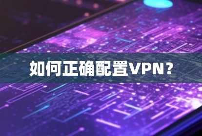 如何正确配置VPN？