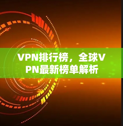 VPN排行榜，全球VPN最新榜单解析