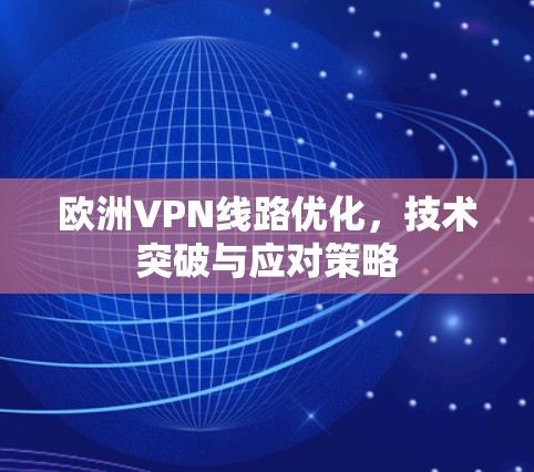 欧洲VPN线路优化，技术突破与应对策略
