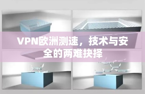 VPN欧洲测速，技术与安全的两难抉择