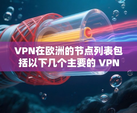 VPN在欧洲的节点列表包括以下几个主要的 VPN 分部，这些分部覆盖了欧洲的主要国家和地区