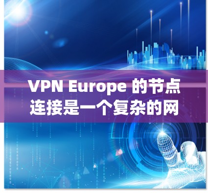 VPN Europe 的节点连接是一个复杂的网络技术，用于在远程服务器上访问不同地区的内容。以下是对 VPN Europe 节点连接的详细分析