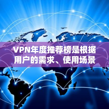 VPN年度推荐榜是根据用户的需求、使用场景、使用频率以及对安全性的不同关注程度来排序的。以下是一个基于用户体验和使用情况整理的223年VPN年度推荐榜