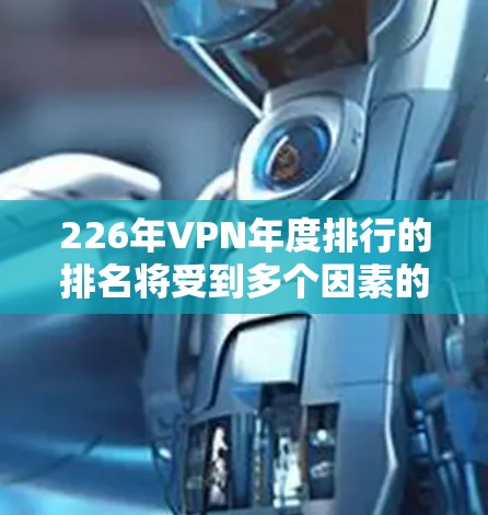 226年VPN年度排行的排名将受到多个因素的影响，包括流量、安全性、稳定性、用户反馈、类型、网络状况、国际因素、价格、创新发展以及用户反馈等。以下是详细的分析
