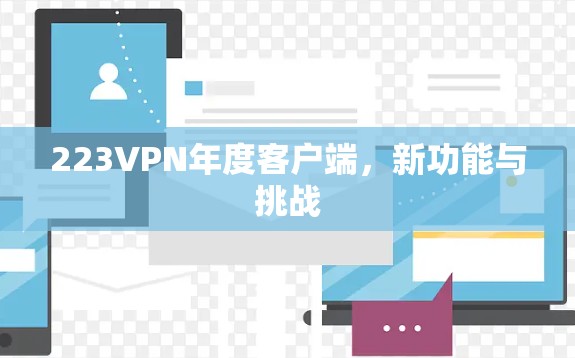 223VPN年度客户端，新功能与挑战
