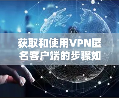 获取和使用VPN匿名客户端的步骤如下