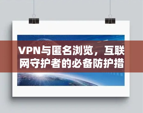 VPN与匿名浏览，互联网守护者的必备防护措施