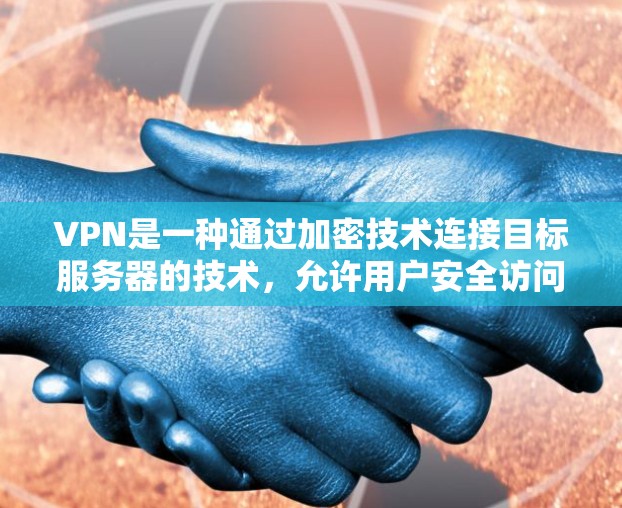 VPN是一种通过加密技术连接目标服务器的技术，允许用户安全访问互联网。以下是基于您的问题的详细解答